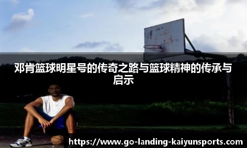 邓肯篮球明星号的传奇之路与篮球精神的传承与启示